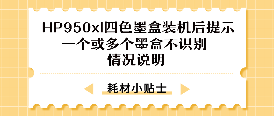 HP950xl四色墨盒装机后提示一个或多个墨盒不识别情况说明