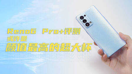 OPPO Reno6 Pro+深度评测:性能体验做加法,颜值、影像独领风骚