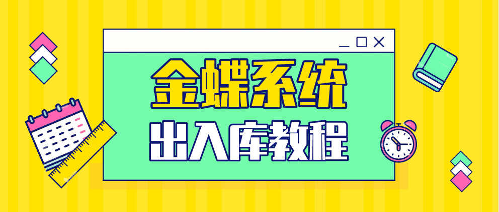 (金蝶软件)出入库详细操作教程在手,会计想不会都难