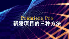 adobe premiere pro教程（adobe premiere pro新建项目方法）