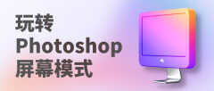 ps退出全屏快捷键是什么(快速玩转Photoshop屏幕模式)
