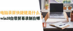 win10录屏快捷键在哪（电脑录屏快捷键详解）
