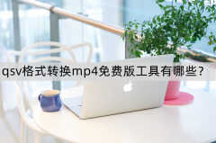 qsv格式转换mp4免费版工具有哪些?(视频文件格式转化方法)