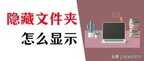 如何查看隐藏文件夹及文件（隐藏文件夹设置显示方法）