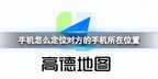 怎么定位对方在哪个位置（定位对方的手机所在位置技巧）