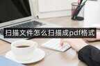 扫描件怎么做成pdf（快速将文件扫描成PDF步骤）