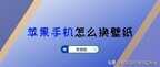 苹果手机怎么换壁纸（苹果手机换壁纸教程）