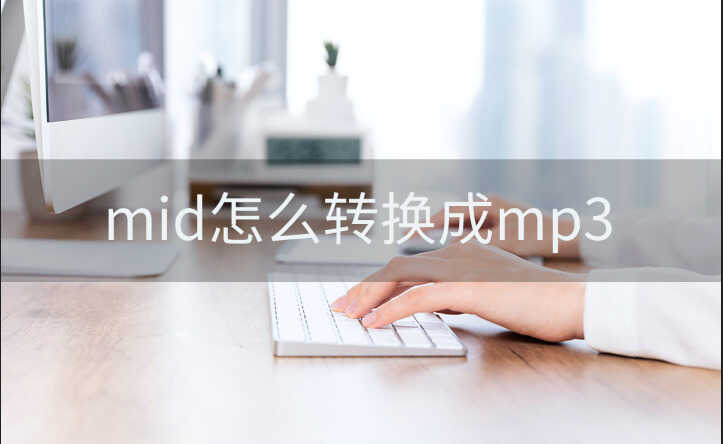 mid怎么转换成mp3（mid转换成mp3格式的方法）