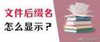 显示文件后缀怎么设置（显示文件后缀设置详细步骤）