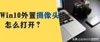 笔记本外接摄像头怎么打开（Win10外置usb摄像头开启方法）