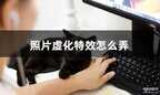 照片背景虚化怎么弄（照片虚化效果操作步骤）