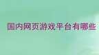 网页小游戏网站有哪些（网页游戏平台推荐）