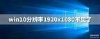 分辨率1920x1080不见了怎么办（设置1920X1080分辨率的方法）