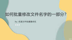 如何批量修改文件名中的某一部分（批量修改文件名部分字段方法）