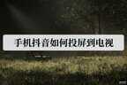 苹果手机抖音怎么投屏到电视上去（手机抖音投屏到电视的方法）