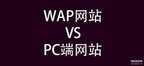 WAP网站和PC端网站的区别有哪些(WAP网站和PC端网站的区别对比)