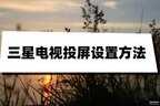 三星手机投屏到电视上怎么操作（三星电视投屏设置方法）