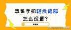 iphone13背部敲击不灵敏 怎么办（苹果手机背部功能的设置）
