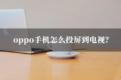 oppo手机投屏到电视的步骤（手机投屏电视的操作方法）