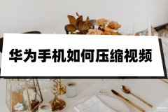 华为手机怎么压缩视频大小(华为手机压缩视频的两种方法)