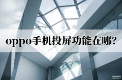 oppo手机投屏功能在哪（oppo手机投屏到电视步骤）