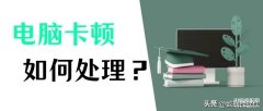 电脑掉帧卡顿怎么解决（6个方法处理电脑卡顿）