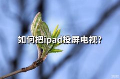 ipad怎样投屏到普通电视上（iPad投屏到电视上步骤）