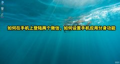 华为手机怎么安装两个微信（设置手机应用分身步骤）