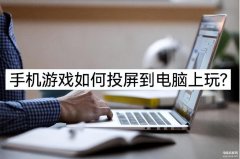 手机游戏怎么在电脑上玩（手机游戏投屏到电脑上玩三种方法）