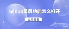win10系统录屏功能怎么打开（Win10系统自带电脑录屏功能详解）