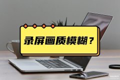 平板录屏太模糊怎么办（录屏画质不清楚解决方法）