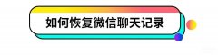 微信已经删除的聊天记录怎么找回（被删的微信聊天内容恢复详细步骤讲解）