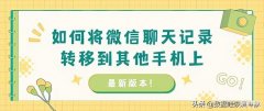 微信如何转移聊天记录到新手机（微信聊天内容搬家其他手机步骤）