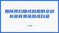 扫描pdf背景变成白色怎么弄（扫描将灰色背景还原成白色的详细方法）