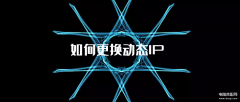 怎么变更动态ip地址（动态IP更换的四种方法）