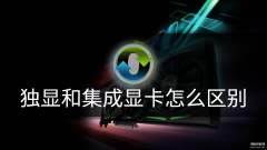 集成显卡和独立显卡（独显和集成显卡区别对比）