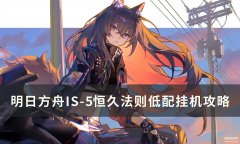 明日方舟叙拉古人IS-5怎么打（IS-5恒久法则低配挂机攻略）