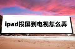 ipad怎么投屏到电视机上（ipad投屏到电视详细方法）