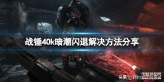 为什么游戏总是闪退怎么办（附：战锤40k暗潮闪退解决方法）