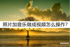 如何把照片做成视频并添加音乐(照片加音乐做成视频操作详细流程)