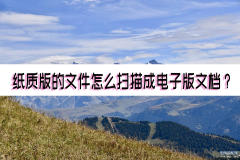 文件怎么扫描成电子版（纸质版的文件扫描成电子版文档流程）
