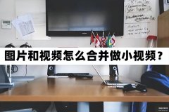 如何把几张照片制作成小视频（图片和视频合并一起做小视频步骤）