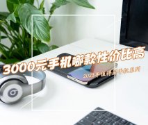 2023年三千元手机排行榜（最值得推荐的3千元手机盘点）