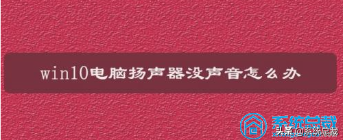 win10电脑操作系统，扬声器没声音了怎么办，看大神是怎么操作的
