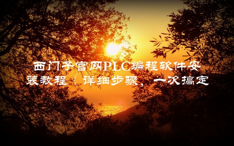 西门子官网PLC编程软件安装教程（详细步骤，一次搞定）