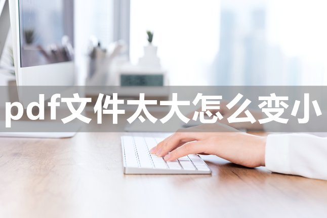 如何压缩pdf文件大小（如何把pdf文件压缩变小）