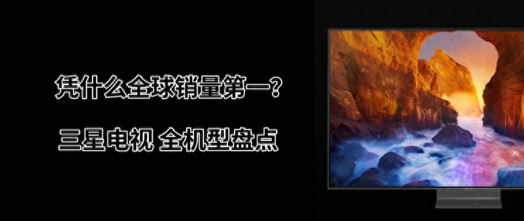 凭什么全球销量第一?三星电视全机型盘点