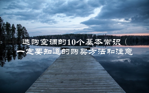 选购空调的10个基本常识（一定要知道的购买方法和注意事项）