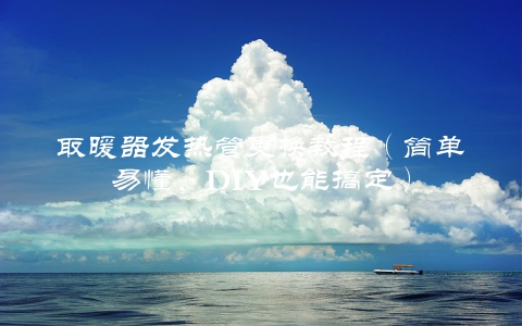 取暖器发热管更换教程（简单易懂，DIY也能搞定）