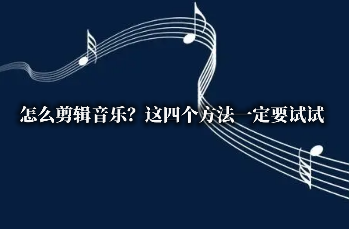 怎么剪辑音乐?这四个方法一定要试试